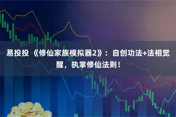 易投投 《修仙家族模拟器2》：自创功法+法相觉醒，执掌修仙法则！