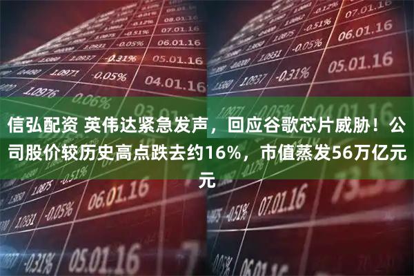 信弘配资 英伟达紧急发声，回应谷歌芯片威胁！公司股价较历史高点跌去约16%，市值蒸发56万亿元