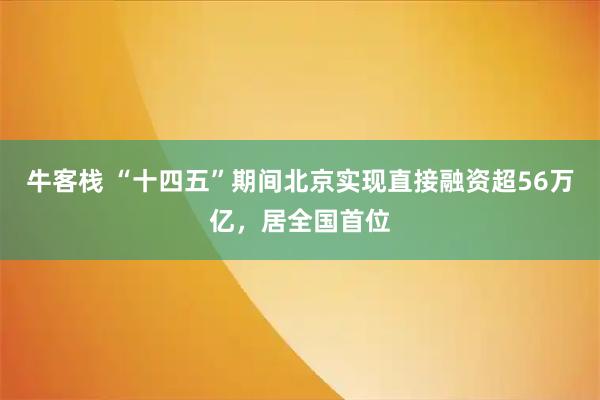 牛客栈 “十四五”期间北京实现直接融资超56万亿，居全国首位