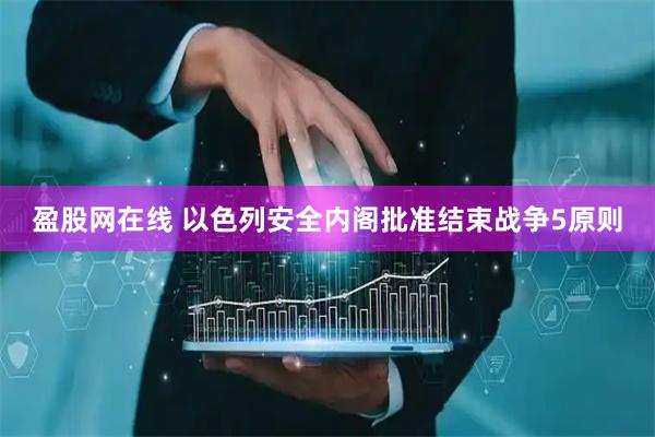 盈股网在线 以色列安全内阁批准结束战争5原则