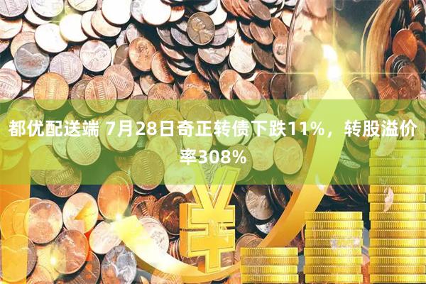 都优配送端 7月28日奇正转债下跌11%，转股溢价率308%