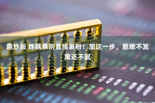 趣炒股 炸藕条别直接裹粉！加这一步，脆嫩不发黑还不腻